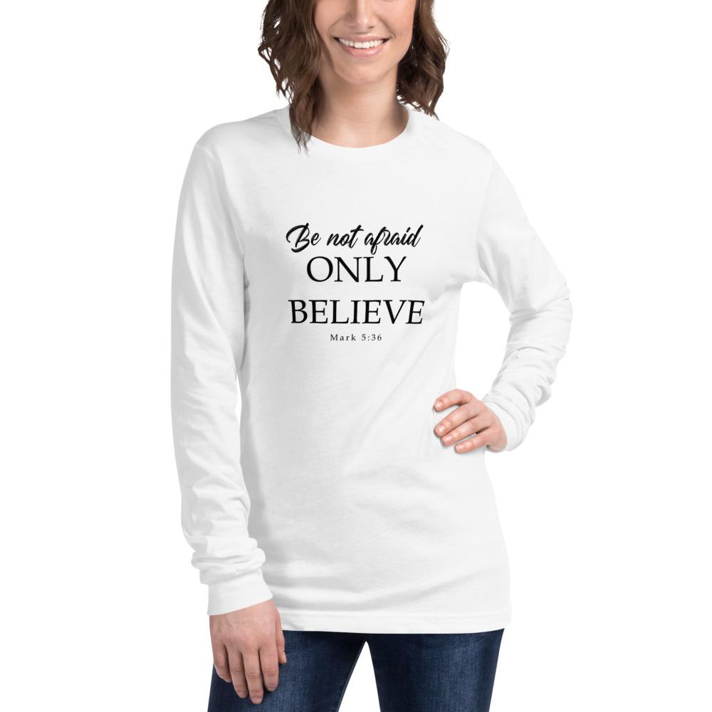 Mark 5:36 Be Not Afraid Only Believe Unisex Long Sleeve Tee White on woman