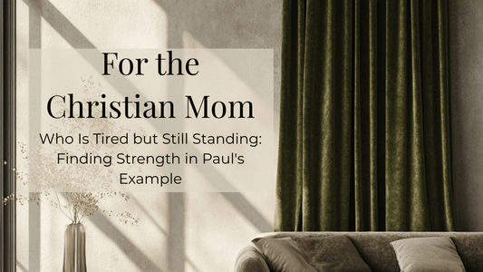 For the Christian Mom Who Is Tired but Still Standing: Finding Strength in Paul's Example